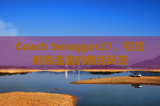 Coach Swagger27，引领时尚潮流的教练风范