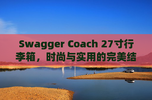 Swagger Coach 27寸行李箱，时尚与实用的完美结合