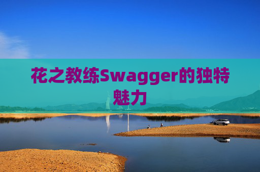 花之教练Swagger的独特魅力