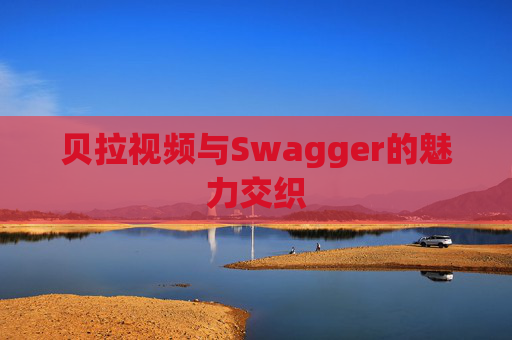 贝拉视频与Swagger的魅力交织
