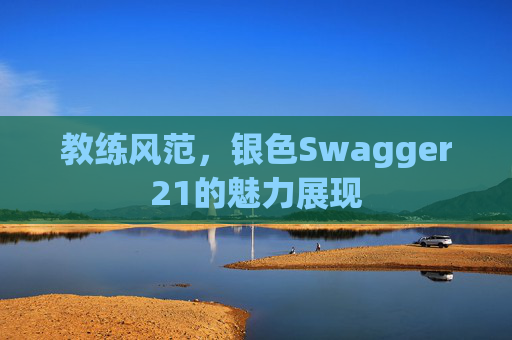 教练风范，银色Swagger21的魅力展现