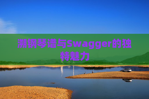 溯钢琴谱与Swagger的独特魅力