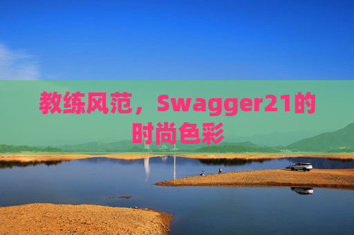 教练风范，Swagger21的时尚色彩